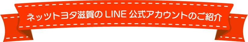 ネッツトヨタ滋賀のLINE公式アカウントのご紹介